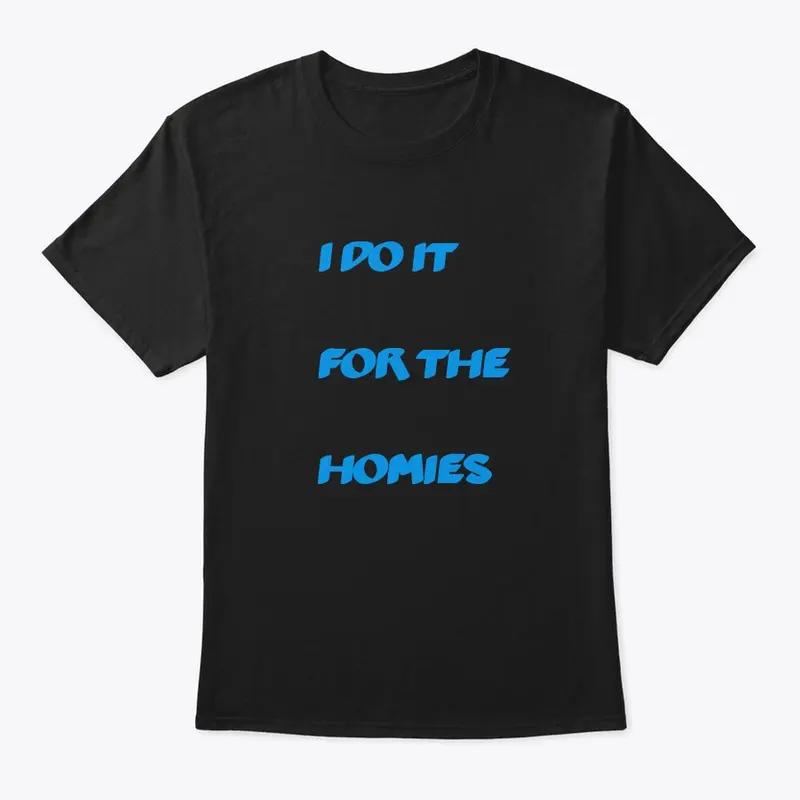 I do it for the the homies tee