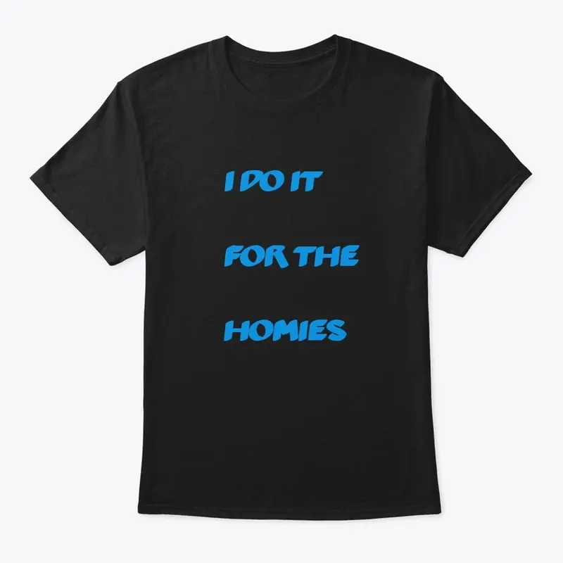 I do it for the the homies tee